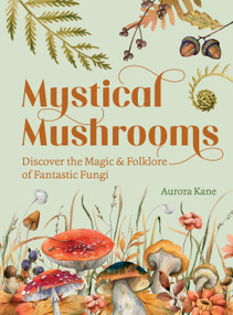 Mystical Mushrooms (Discover the Magic & Folklore of Fantastic Fungi) by Aurora Kane, 9781631069215