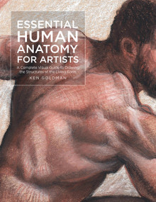 Essential Human Anatomy for Artists (A Complete Visual Guide to Drawing the Structures of the Living Form) by Ken Goldman, 9781631599590