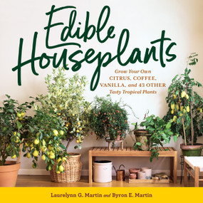 Edible Houseplants (Grow Your Own Citrus, Coffee, Vanilla, and 43 Other Tasty Tropical Plants) by Laurelynn G. Martin, Byron E. Martin, 9781635866780