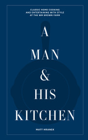 A Man & His Kitchen (Classic Home Cooking and Entertaining with Style at the Wm Brown Farm) by Matt Hranek, 9781648290589