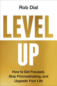 Level Up (How to Get Focused, Stop Procrastinating, and Upgrade Your Life) by Rob Dial, 9780063224704