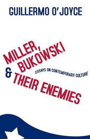 Miller, Bukowski and Their Enemies (Essays on Contemporary Culture) by Guillermo O'Joyce, 9781905177271