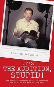It's the Audition, Stupid! (The Actor's Essential Guide to Surviving the Casting and Getting the Part) by Brendan McNamara, 9781905177288