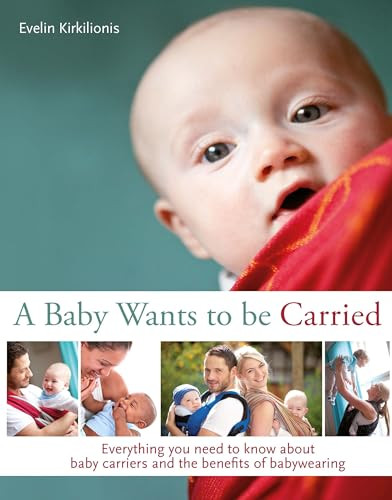 A Baby Wants to be Carried (Everything you need to know about baby carriers and the benefits of babywearing) by Evelin Kirkilionis, 9781780661452