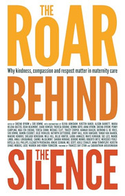 The Roar Behind the Silence (Why kindness, compassion and respect matter in maternity care) by Sheena Byrom, Soo Downe, 9781780661803