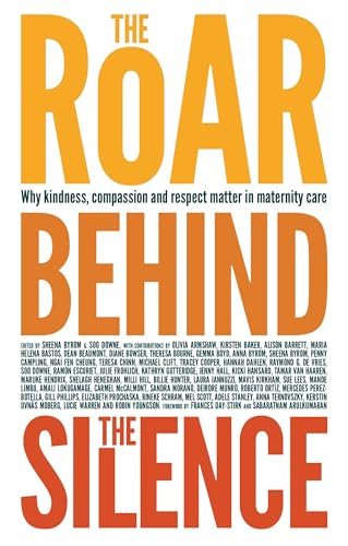 The Roar Behind the Silence (Why kindness, compassion and respect matter in maternity care) by Sheena Byrom, Soo Downe, 9781780661803