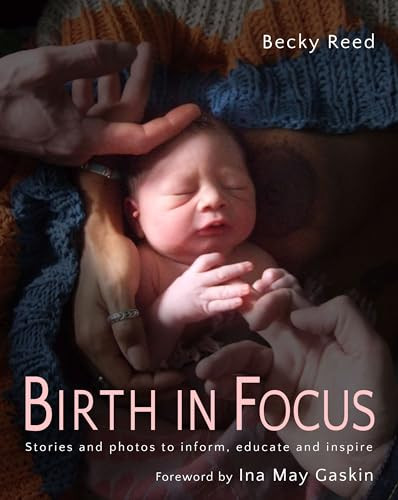 Birth in Focus (Stories and photos to inform, educate and inspire) by Becky Reed, Ina May Gaskin, 9781780662350