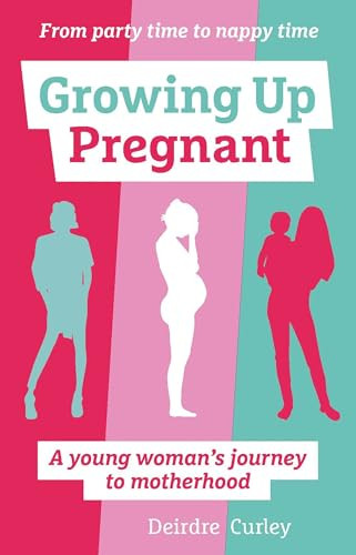 Growing Up Pregnant (A Young Woman's Journey to Motherhood) by Deirdre Curley, 9781780664354