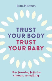 Trust Your Body, Trust Your Baby (How learning to listen changes everything) by Rosie Newman, 9781780662459