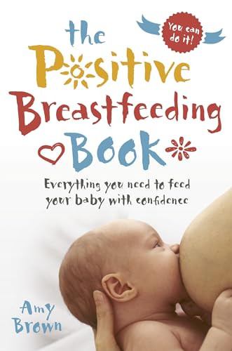 The Positive Breastfeeding Book (Everything you need to feed your baby with confidence) by Amy Brown, 9781780664606