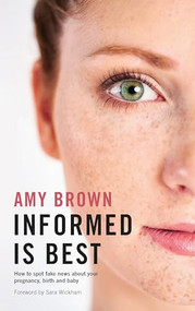 Informed is Best (How to spot fake news about your pregnancy, birth and baby) by Amy Brown, Sara Wickham, 9781780664903