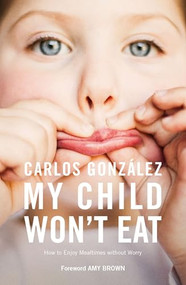 My Child Won't Eat (How to Enjoy Mealtimes without Worry) by Carlos González, 9781780663128