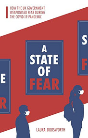 A State of Fear (How the UK government weaponised fear during the Covid-19 pandemic) by Laura Dodsworth, 9781780667201