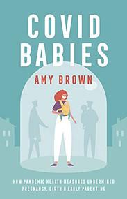 Covid Babies (How pandemic health measures undermined pregnancy, birth and early parenting) by Amy Brown, 9781780667607