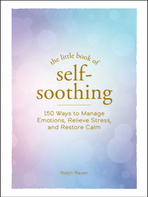 The Little Book of Self-Soothing (150 Ways to Manage Emotions, Relieve Stress, and Restore Calm) by Robin Raven, 9781507219614