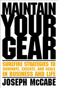 Maintain Your Gear (Surefire Strategies to Dominate, Execute, and Scale in Business and Life) by Joe McCabe, 9781637631546