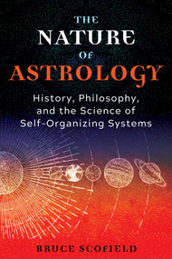 The Nature of Astrology (History, Philosophy, and the Science of Self-Organizing Systems) by Bruce Scofield, 9781644116173