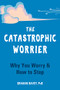 The Catastrophic Worrier (Why You Worry and How to Stop) by Graham Davey, 9781648480348