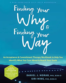 Finding Your Why and Finding Your Way (An Acceptance and Commitment Therapy Workbook to Help You Identify What You Care About and Reach Your Goals) by Daniel J. Moran, Siri Ming, 9781648480713