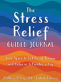 The Stress Relief Guided Journal (Your Space to Let Go of Tension and Relax in 5 Minutes a Day) by Matthew McKay, Patrick Fanning, 9781648481673
