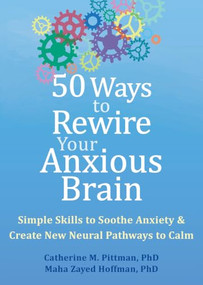 50 Ways to Rewire Your Anxious Brain (Simple Skills to Soothe Anxiety and Create New Neural Pathways to Calm) by Catherine M. Pittman, Maha Zayed Hoffman, 9781648481789