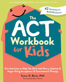 The ACT Workbook for Kids (Fun Activities to Help You Deal with Worry, Sadness, and Anger Using Acceptance and Commitment Therapy) by Tamar D. Black, Russ Harris, 9781648481819