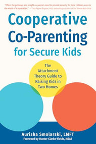 Cooperative Co-Parenting for Secure Kids (The Attachment Theory Guide to Raising Kids in Two Homes) by Aurisha Smolarski, Hunter Clarke-Fields, 9781648481840