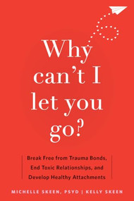 Why Can't I Let You Go? (Break Free from Trauma Bonds, End Toxic Relationships, and Develop Healthy Attachments) by Michelle Skeen, Kelly Skeen, 9781648481871