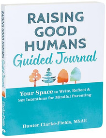 Raising Good Humans Guided Journal (Your Space to Write, Reflect, and Set Intentions for Mindful Parenting) by Hunter Clarke-Fields, 9781648482052