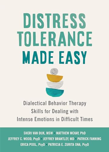 Distress Tolerance Made Easy (Dialectical Behavior Therapy Skills for Dealing with Intense Emotions in Difficult Times) by Sheri Van Dijk, Matthew McKay, Jeffrey C. Wood, Jeffrey Brantley, Patrick Fanning, Erica Pool, Patricia E. Zurita Ona, 9781648482373