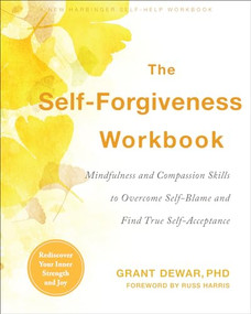 The Self-Forgiveness Workbook (Mindfulness and Compassion Skills to Overcome Self-Blame and Find True Self-Acceptance) by Grant Dewar, Russ Harris, 9781684035694