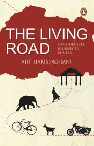 The Living Road (A Motorcycle Journey to Bhutan) by Ajit Harisinghani, 9780143458555