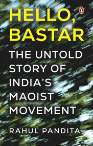Hello Bastar (The Untold Story of India's Maoist Movement) by Rahul Pandita, 9780670097302