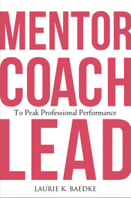 Mentor, Coach, Lead to Peak Professional Performance by Laurie K. Baedke, 9781640553811