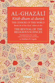 The Censure of This World (Book 26 of Ihya' 'ulum al-din, The Revival of the Religious Sciences) by Abu Hamid Muhammad al-Ghazali, Abu Hamid Muhammad al-Ghazali, Matthew B Ingalls, Matthew B Ingalls, 9781941610640