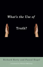 What's the Use of Truth? by Richard Rorty, Pascal Engel, William McCuaig, 9780231140157