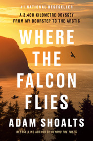 Where the Falcon Flies (A 3,400 Kilometre Odyssey From My Doorstep to the Arctic) by Adam Shoalts, 9780735241015