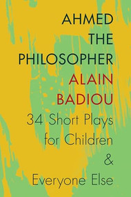 Ahmed the Philosopher (Thirty-Four Short Plays for Children and Everyone Else) by Alain Badiou, Joseph Litvak, 9780231166935