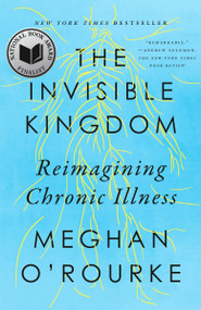 The Invisible Kingdom (Reimagining Chronic Illness) - 9780399573309 by Meghan O'Rourke, 9780399573309
