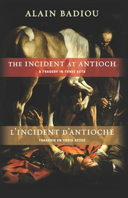 The Incident at Antioch / L'Incident d'Antioche (A Tragedy in Three Acts / Tragédie en trois actes) by Alain Badiou, Susan Spitzer, Kenneth Reinhard, 9780231157759