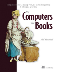 How Computers Make Books (From graphics rendering, search algorithms, and functional programming to indexing and typesetting) by John Whitington, 9781633438675