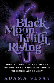 Black Moon Lilith Rising (How to Unlock the Power of the Dark Divine Feminine Through Astrology) by Adama Sesay, 9781401970666