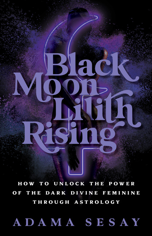 Black Moon Lilith Rising (How to Unlock the Power of the Dark Divine Feminine Through Astrology) by Adama Sesay, 9781401970666
