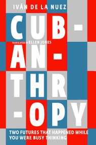 Cubanthropy (Two Futures That Happened While You Were Busy Thinking) by Iván de La Nuez, Ellen Jones, 9781644213247