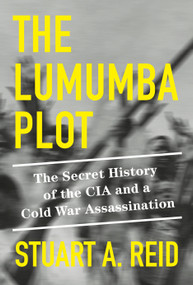 The Lumumba Plot (The Secret History of the CIA and a Cold War Assassination) by Stuart A. Reid, 9781524748814