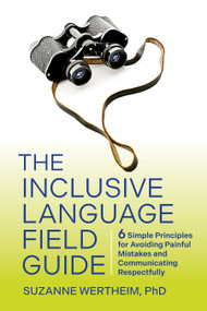 The Inclusive Language Field Guide (6 Simple Principles for Avoiding Painful Mistakes and Communicating Respectfully) by Suzanne Wertheim, PhD, 9781523004249