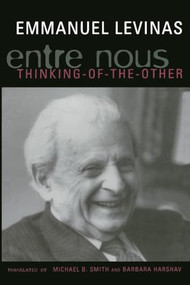Entre Nous (Essays on Thinking-of-the-Other) by Emmanuel Levinas, Michael B. Smith, Barbara Harshav, 9780231079112