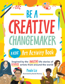 Be a Creative Changemaker: A Kids' Art Activity Book (Inspired by the amazing life stories of diverse artists from around the world) by Paula Liz, Bambi Ramsey, 9780760378021