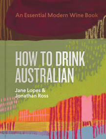 How to Drink Australian (An Essential Modern Wine Book) by Jane Lopes, Jonathan Ross, Mike Bennie, Kavita Faiella, Hannah Day, Martin von Wyss, 9781922616722