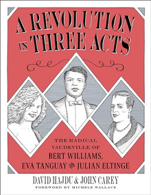 A Revolution in Three Acts (The Radical Vaudeville of Bert Williams, Eva Tanguay, and Julian Eltinge) - 9780231191821 by David Hajdu, John Carey, Michele Wallace, 9780231191821